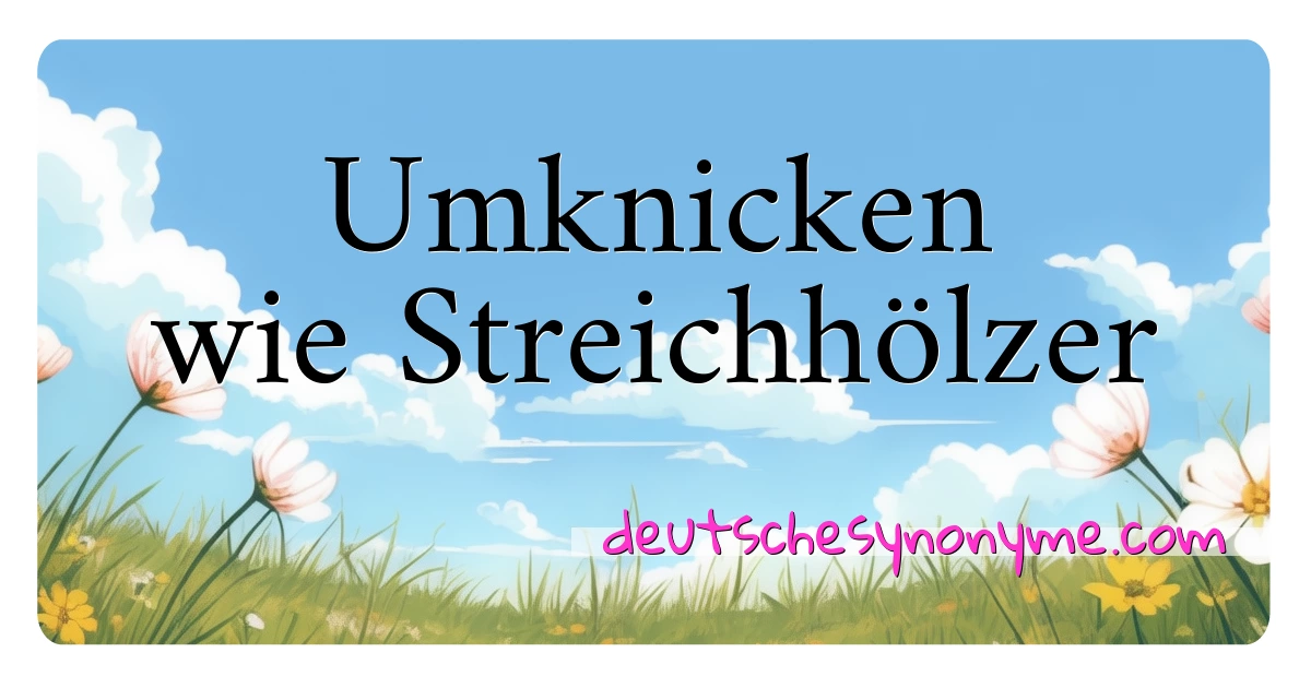 Umknicken wie Streichhölzer Synonyme Kreuzworträtsel bedeuten Erklärung und Verwendung