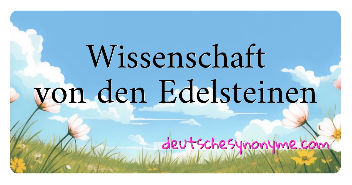 Wissenschaft von den Edelsteinen Synonyme Kreuzworträtsel bedeuten Erklärung und Verwendung