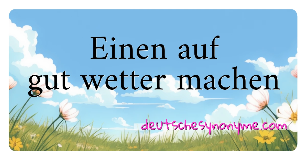 Einen auf gut wetter machen Synonyme Kreuzworträtsel bedeuten Erklärung und Verwendung