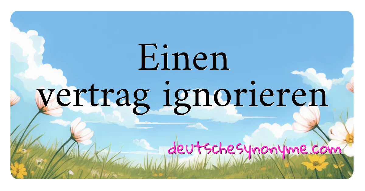 Einen vertrag ignorieren Synonyme Kreuzworträtsel bedeuten Erklärung und Verwendung