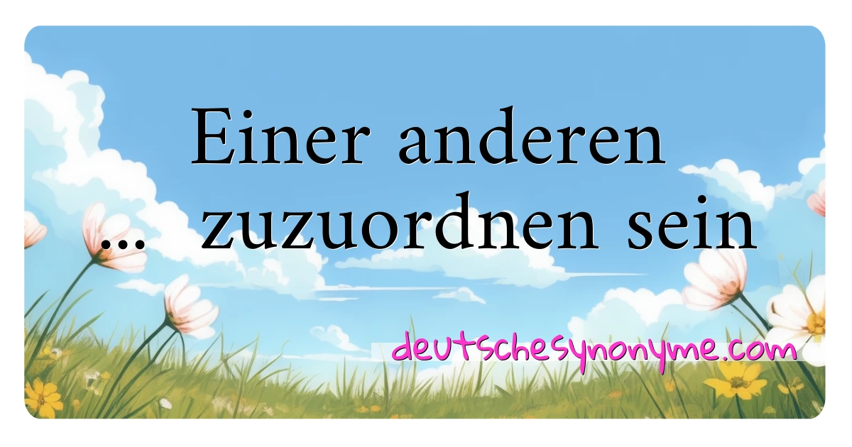 Einer anderen ...  zuzuordnen sein Synonyme Kreuzworträtsel bedeuten Erklärung und Verwendung