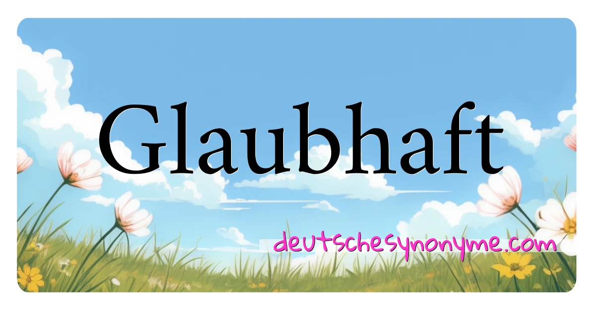 Glaubhaft Synonyme Kreuzworträtsel bedeuten Erklärung und Verwendung