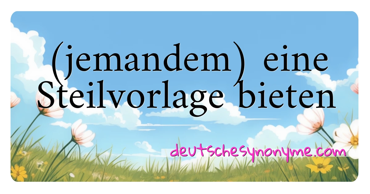 (jemandem) eine Steilvorlage bieten Synonyme Kreuzworträtsel bedeuten Erklärung und Verwendung