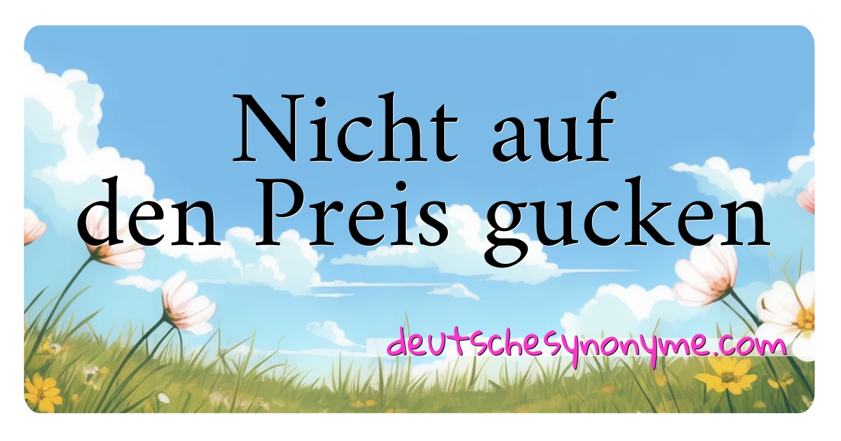 Nicht auf den Preis gucken Synonyme Kreuzworträtsel bedeuten Erklärung und Verwendung