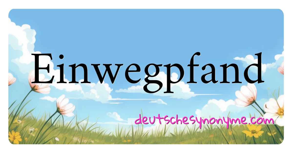 Einwegpfand Synonyme Kreuzworträtsel bedeuten Erklärung und Verwendung