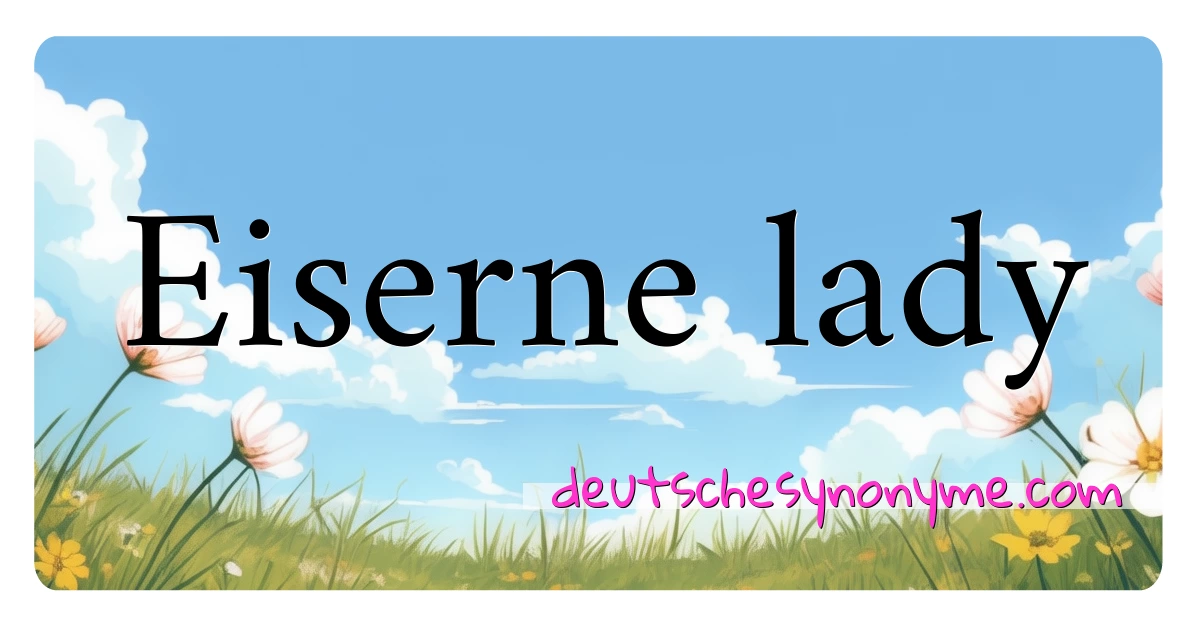 Eiserne lady Synonyme Kreuzworträtsel bedeuten Erklärung und Verwendung