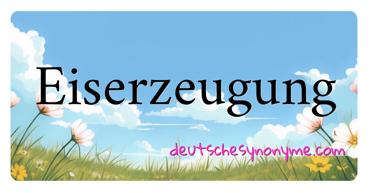 Eiserzeugung Synonyme Kreuzworträtsel bedeuten Erklärung und Verwendung