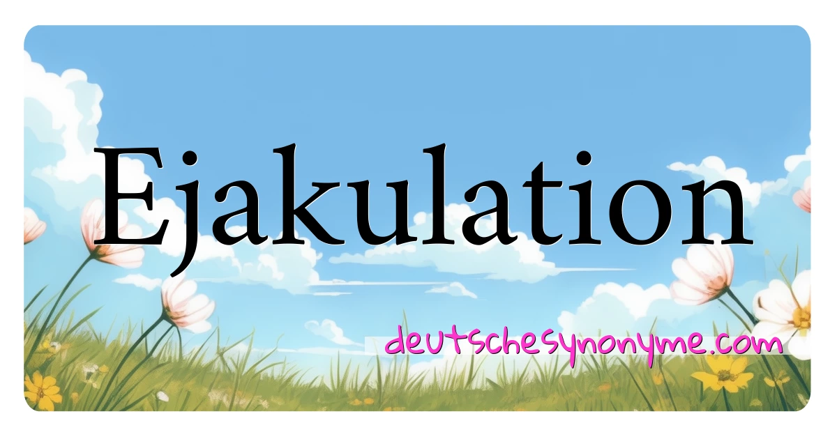 Ejakulation Synonyme Kreuzworträtsel bedeuten Erklärung und Verwendung