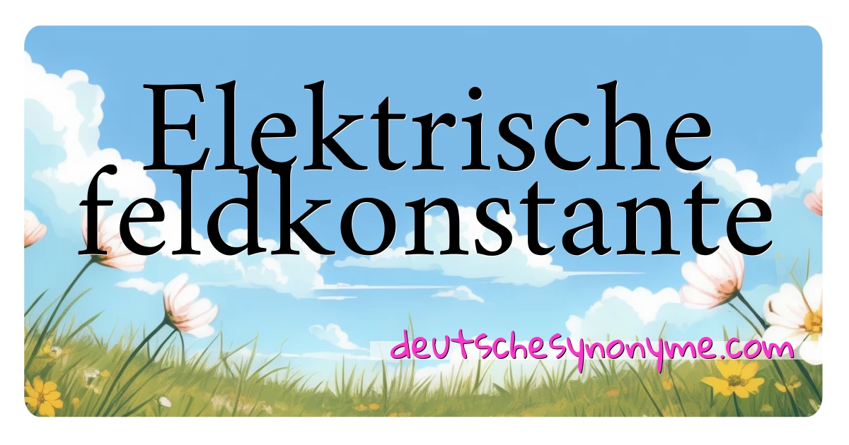 Elektrische feldkonstante Synonyme Kreuzworträtsel bedeuten Erklärung und Verwendung