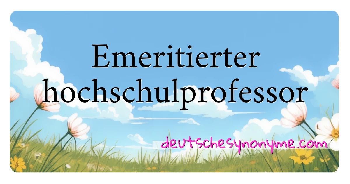 Emeritierter hochschulprofessor Synonyme Kreuzworträtsel bedeuten Erklärung und Verwendung