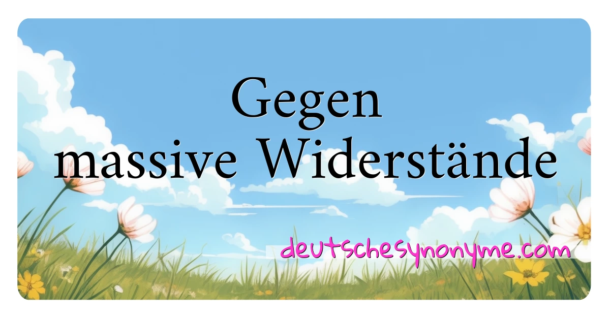 Gegen massive Widerstände Synonyme Kreuzworträtsel bedeuten Erklärung und Verwendung