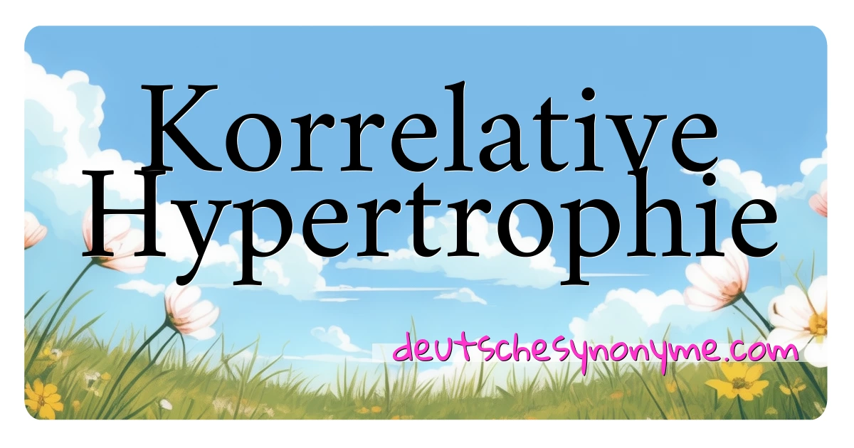 Korrelative Hypertrophie Synonyme Kreuzworträtsel bedeuten Erklärung und Verwendung