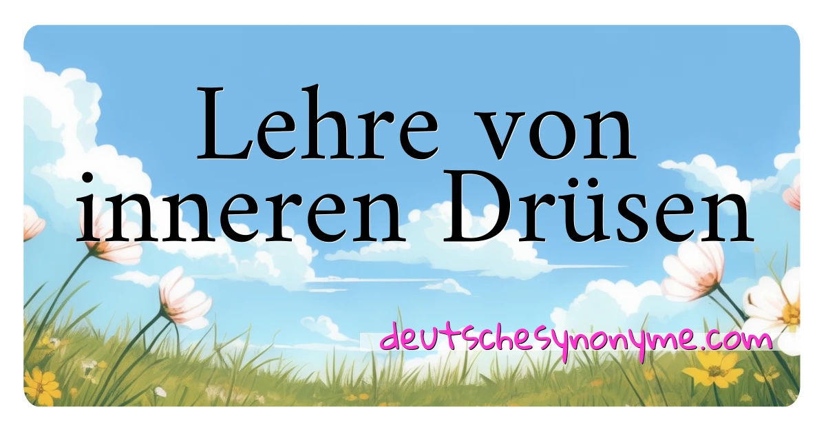 Lehre von inneren Drüsen Synonyme Kreuzworträtsel bedeuten Erklärung und Verwendung