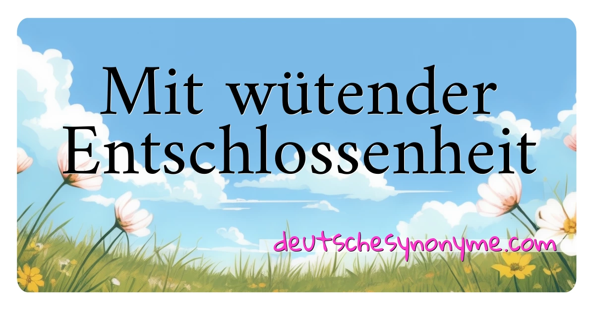 Mit wütender Entschlossenheit Synonyme Kreuzworträtsel bedeuten Erklärung und Verwendung