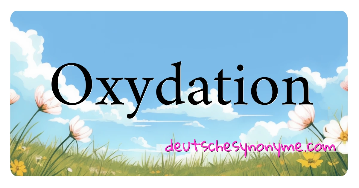 Oxydation Synonyme Kreuzworträtsel bedeuten Erklärung und Verwendung