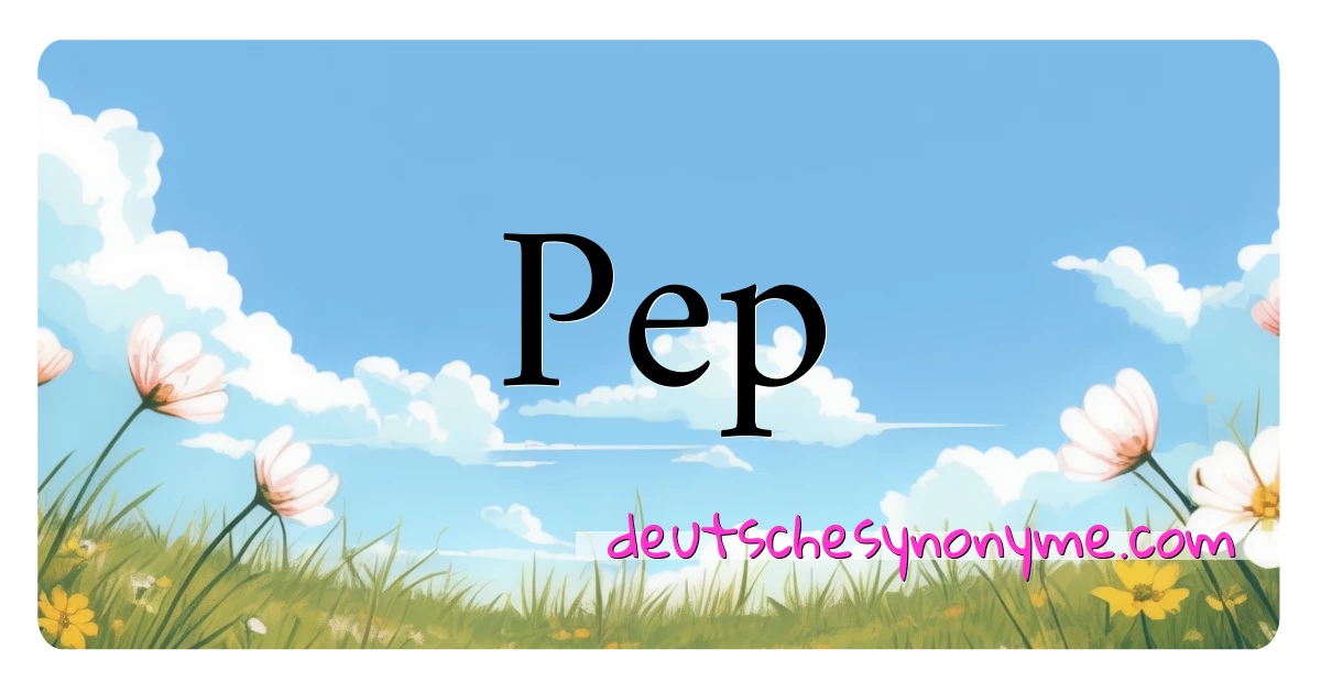 Pep Synonyme Kreuzworträtsel bedeuten Erklärung und Verwendung