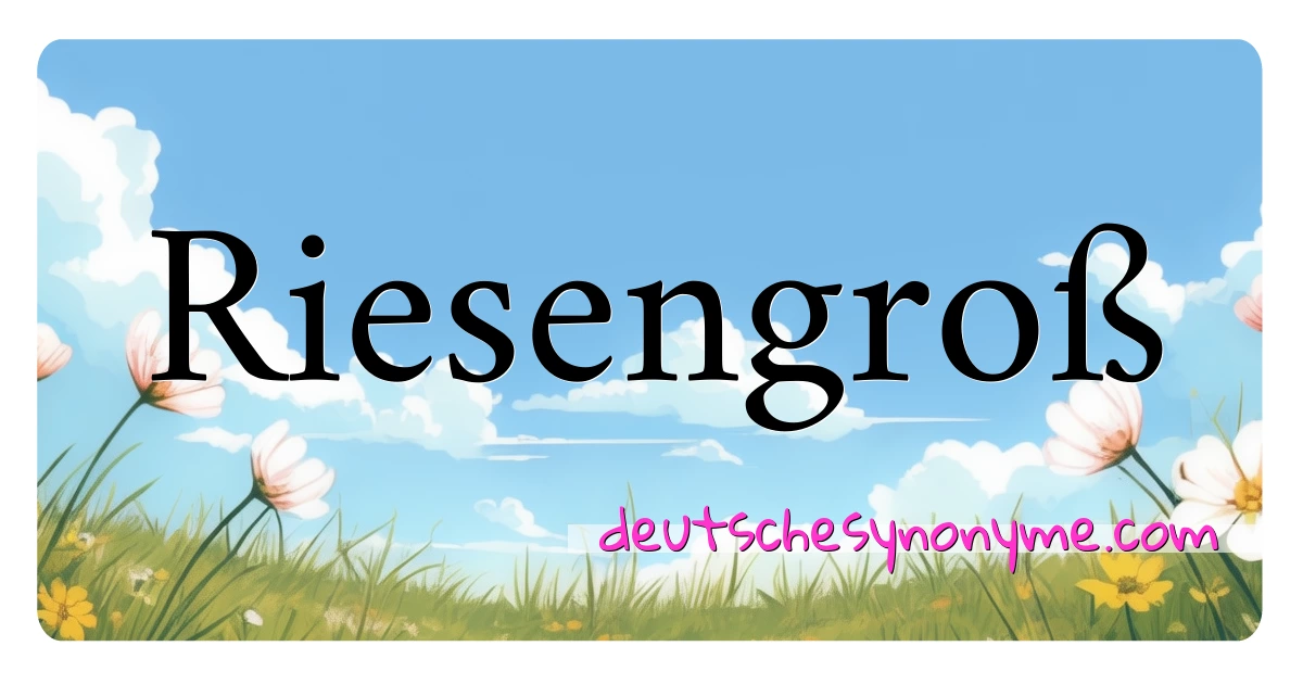 Riesengroß Synonyme Kreuzworträtsel bedeuten Erklärung und Verwendung