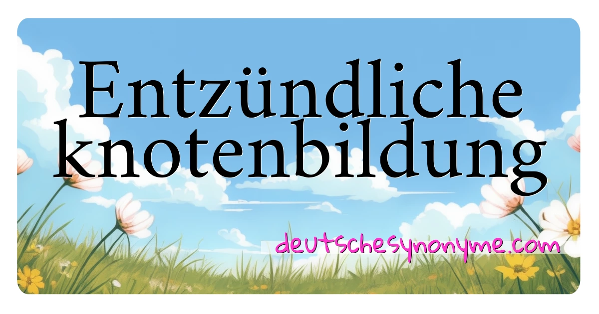 Entzündliche knotenbildung Synonyme Kreuzworträtsel bedeuten Erklärung und Verwendung