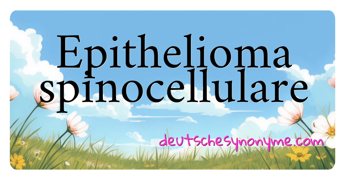 Epithelioma spinocellulare Synonyme Kreuzworträtsel bedeuten Erklärung und Verwendung