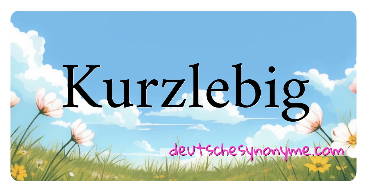 Kurzlebig Synonyme Kreuzworträtsel bedeuten Erklärung und Verwendung