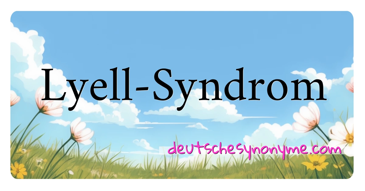 Lyell-Syndrom Synonyme Kreuzworträtsel bedeuten Erklärung und Verwendung