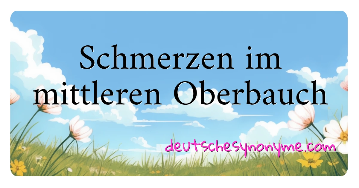 Schmerzen im mittleren Oberbauch Synonyme Kreuzworträtsel bedeuten Erklärung und Verwendung