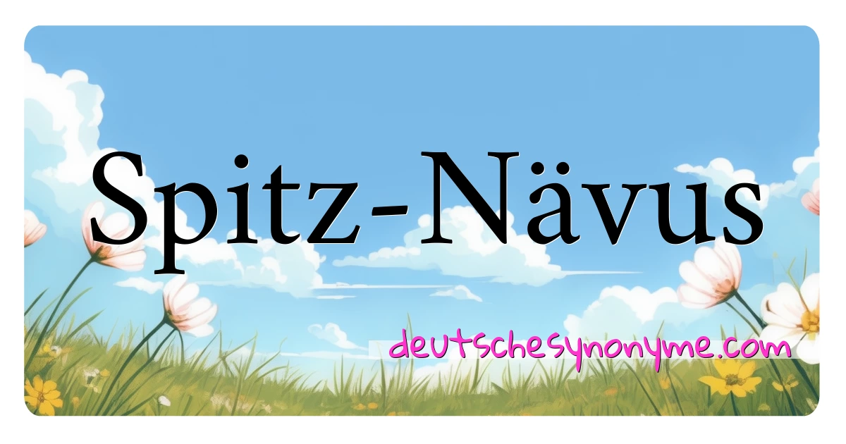 Spitz-Nävus Synonyme Kreuzworträtsel bedeuten Erklärung und Verwendung