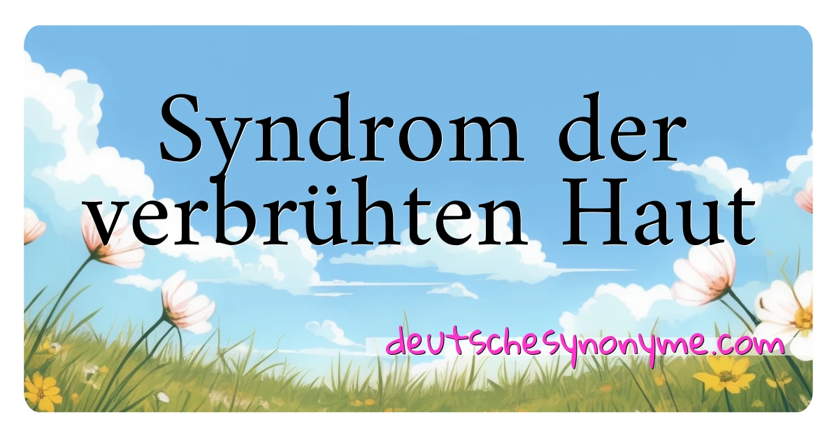 Syndrom der verbrühten Haut Synonyme Kreuzworträtsel bedeuten Erklärung und Verwendung