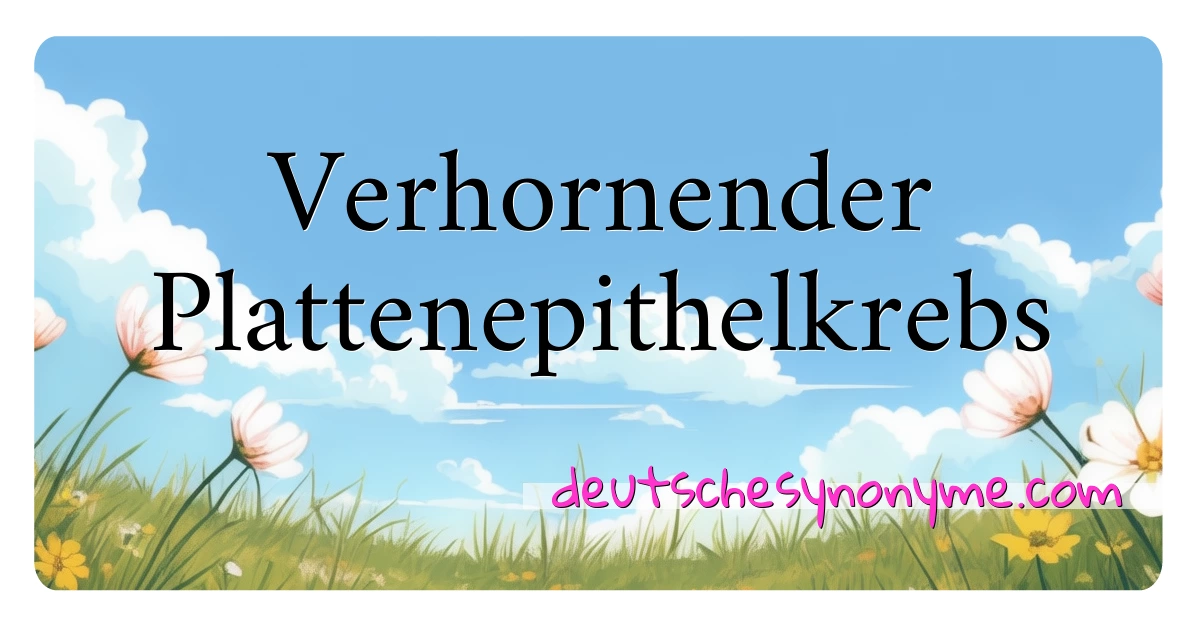 Verhornender Plattenepithelkrebs Synonyme Kreuzworträtsel bedeuten Erklärung und Verwendung