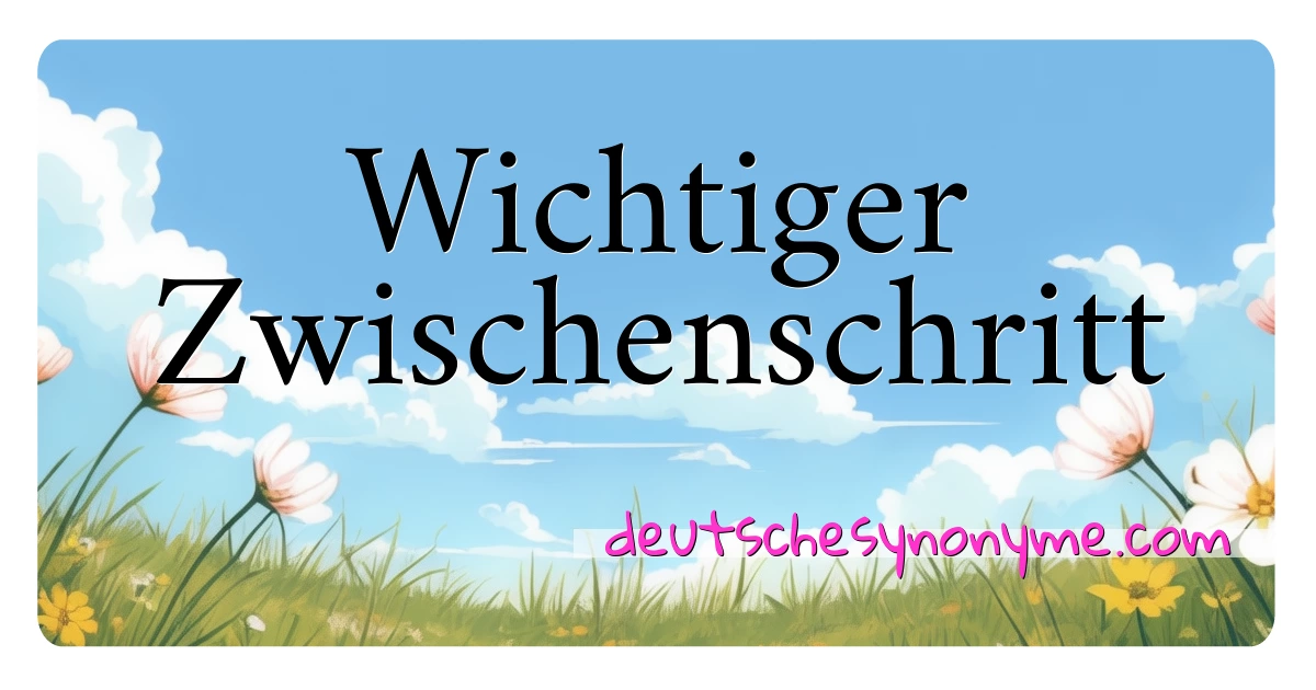 Wichtiger Zwischenschritt Synonyme Kreuzworträtsel bedeuten Erklärung und Verwendung