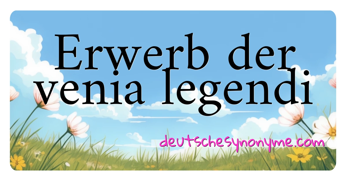 Erwerb der venia legendi Synonyme Kreuzworträtsel bedeuten Erklärung und Verwendung