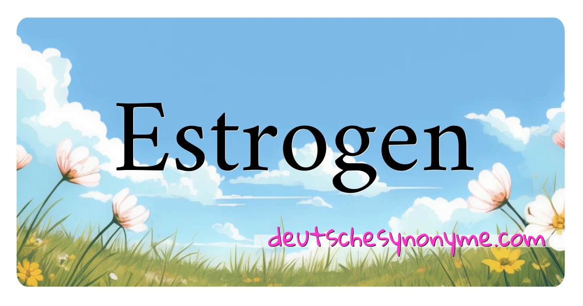 Estrogen Synonyme Kreuzworträtsel bedeuten Erklärung und Verwendung