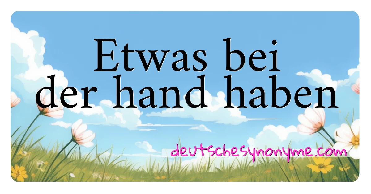 Etwas bei der hand haben Synonyme Kreuzworträtsel bedeuten Erklärung und Verwendung