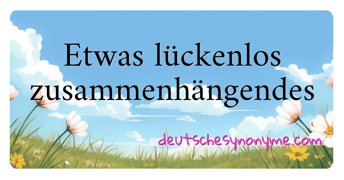 Etwas lückenlos zusammenhängendes Synonyme Kreuzworträtsel bedeuten Erklärung und Verwendung