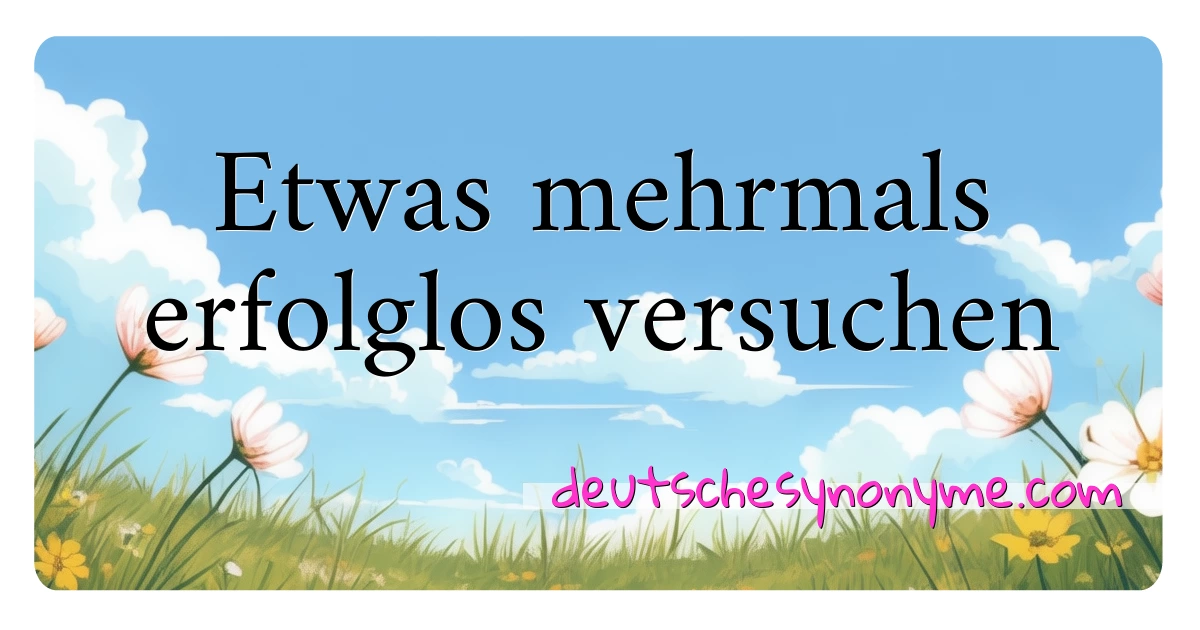 Etwas mehrmals erfolglos versuchen Synonyme Kreuzworträtsel bedeuten Erklärung und Verwendung