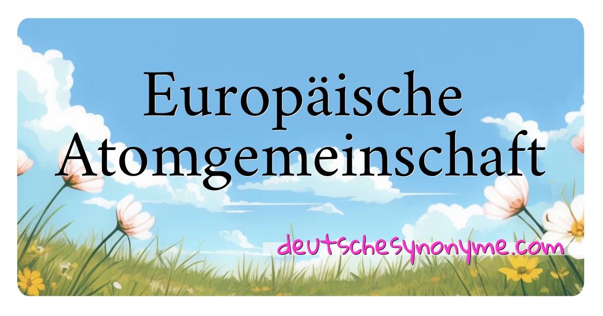 Europäische Atomgemeinschaft Synonyme Kreuzworträtsel bedeuten Erklärung und Verwendung