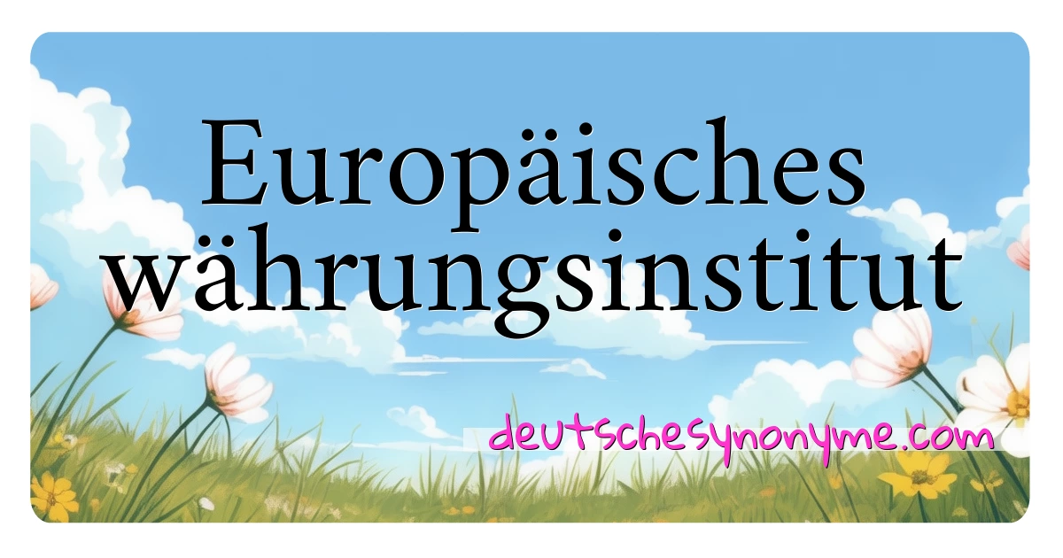 Europäisches währungsinstitut Synonyme Kreuzworträtsel bedeuten Erklärung und Verwendung