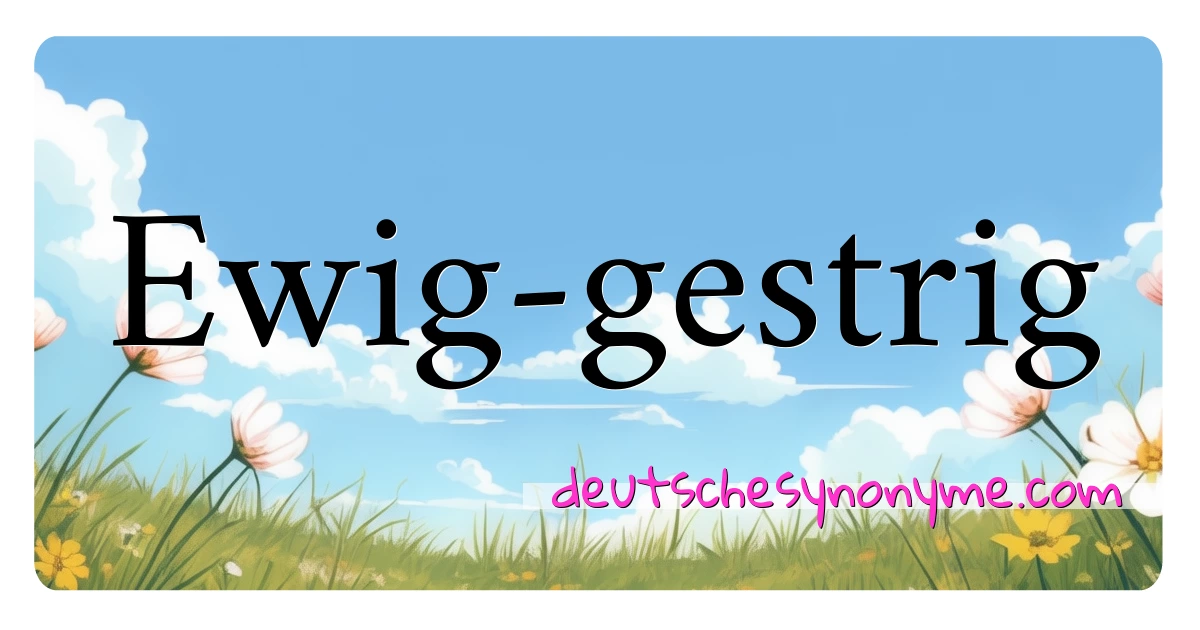 Ewig-gestrig Synonyme Kreuzworträtsel bedeuten Erklärung und Verwendung