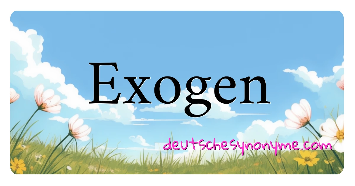 Exogen Synonyme Kreuzworträtsel bedeuten Erklärung und Verwendung