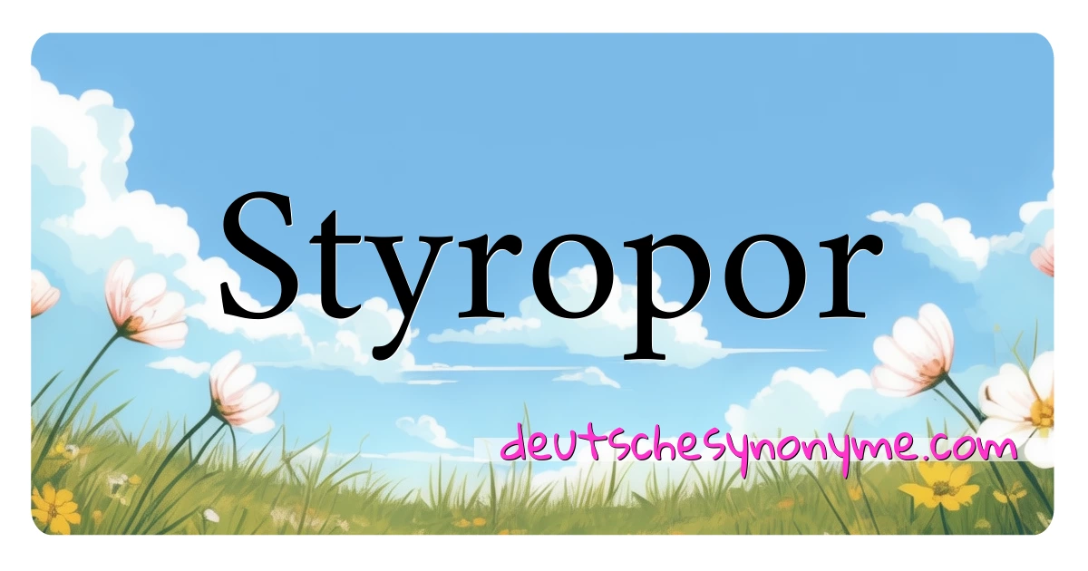 Styropor Synonyme Kreuzworträtsel bedeuten Erklärung und Verwendung