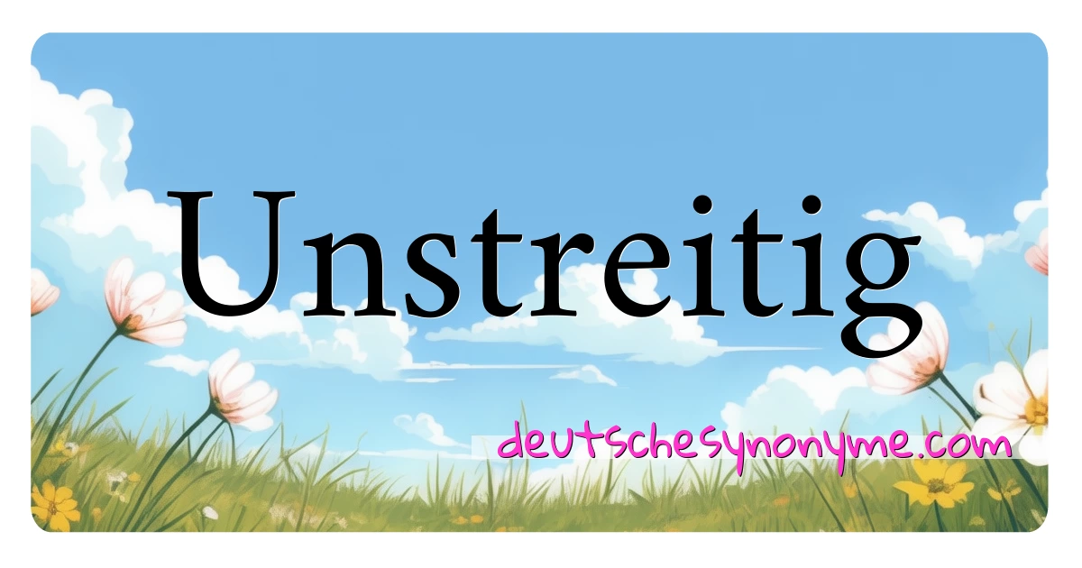 Unstreitig Synonyme Kreuzworträtsel bedeuten Erklärung und Verwendung