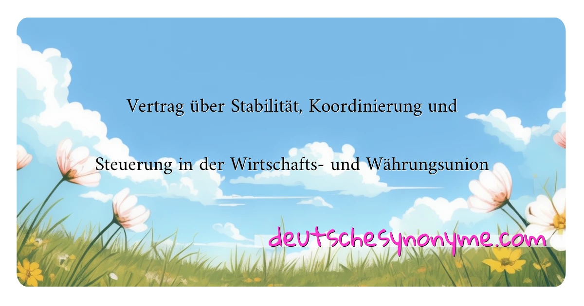 Vertrag über Stabilität, Koordinierung und Steuerung in der Wirtschafts- und Währungsunion Synonyme Kreuzworträtsel bedeuten Erklärung und Verwendung