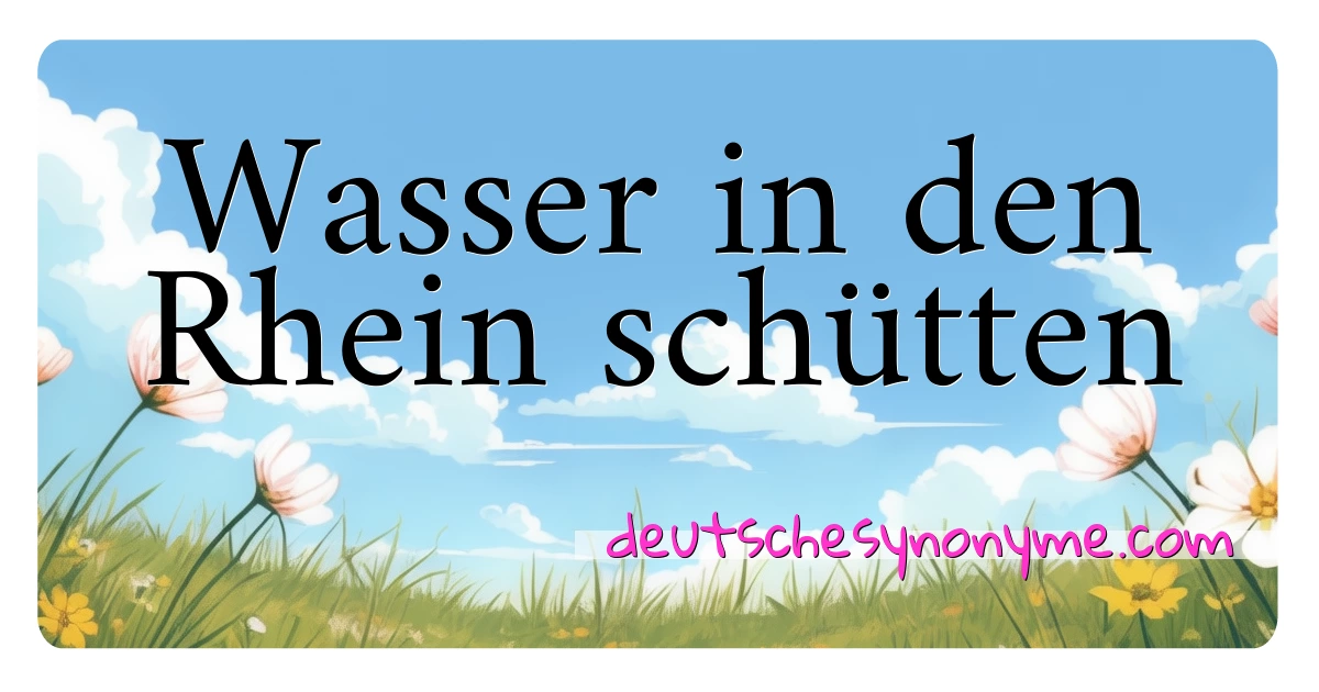 Wasser in den Rhein schütten Synonyme Kreuzworträtsel bedeuten Erklärung und Verwendung