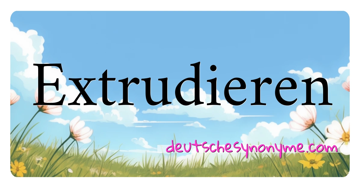 Extrudieren Synonyme Kreuzworträtsel bedeuten Erklärung und Verwendung