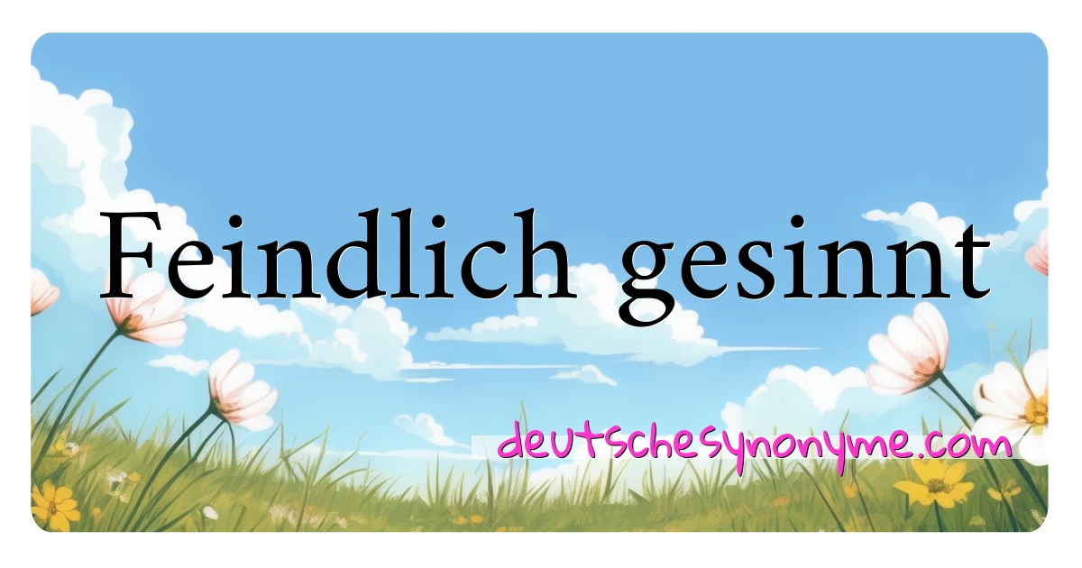 Feindlich gesinnt Synonyme Kreuzworträtsel bedeuten Erklärung und Verwendung