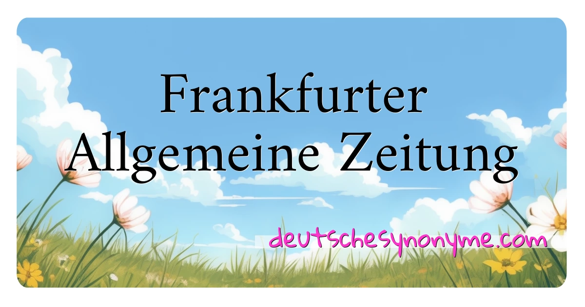 Frankfurter Allgemeine Zeitung Synonyme Kreuzworträtsel bedeuten Erklärung und Verwendung