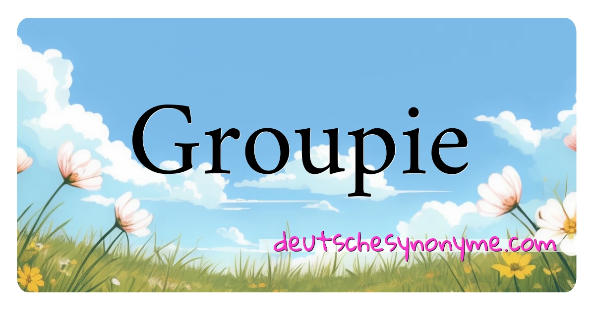 Groupie Synonyme Kreuzworträtsel bedeuten Erklärung und Verwendung