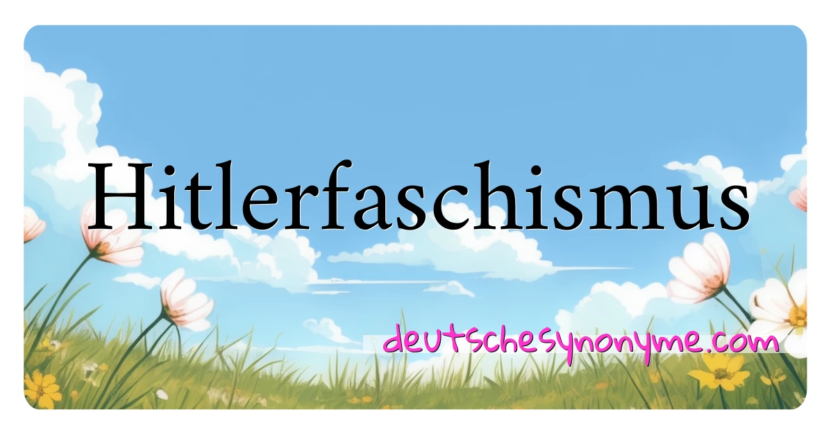 Hitlerfaschismus Synonyme Kreuzworträtsel bedeuten Erklärung und Verwendung