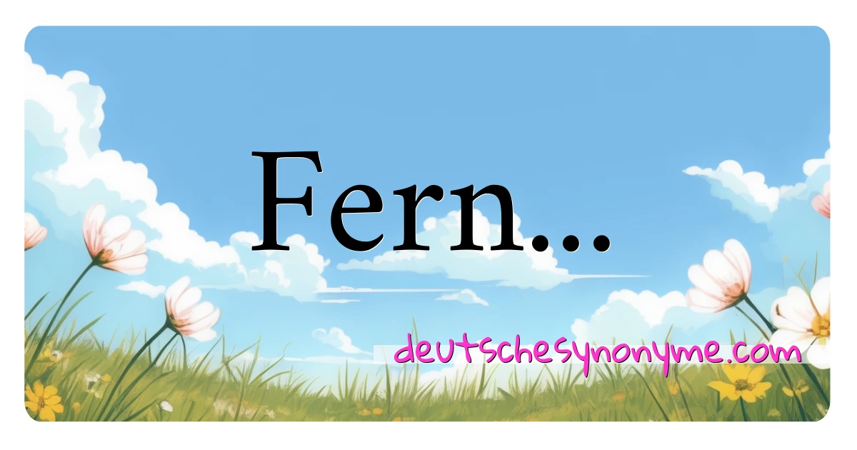 Fern... Synonyme Kreuzworträtsel bedeuten Erklärung und Verwendung