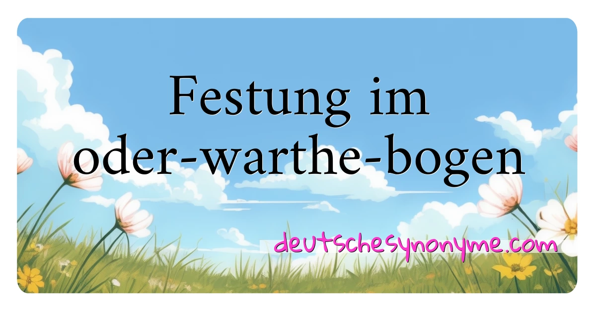 Festung im oder-warthe-bogen Synonyme Kreuzworträtsel bedeuten Erklärung und Verwendung